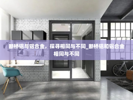 断桥铝与铝合金，探寻相同与不同_断桥铝和铝合金相同与不同