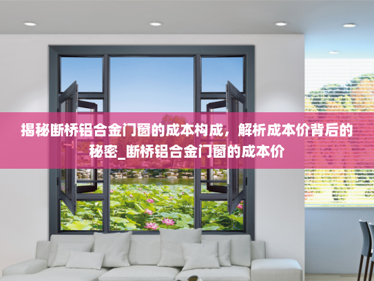 揭秘断桥铝合金门窗的成本构成，解析成本价背后的秘密_断桥铝合金门窗的成本价