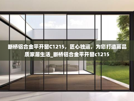 断桥铝合金平开窗C1215，匠心独运，为您打造高品质家居生活_断桥铝合金平开窗c1215