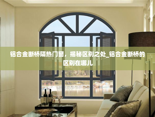 铝合金断桥隔热门窗，揭秘区别之处_铝合金断桥的区别在哪儿