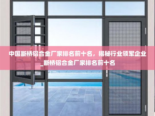 中国断桥铝合金厂家排名前十名，揭秘行业领军企业_断桥铝合金厂家排名前十名
