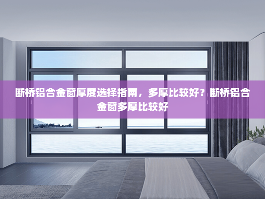 断桥铝合金窗厚度选择指南，多厚比较好？断桥铝合金窗多厚比较好