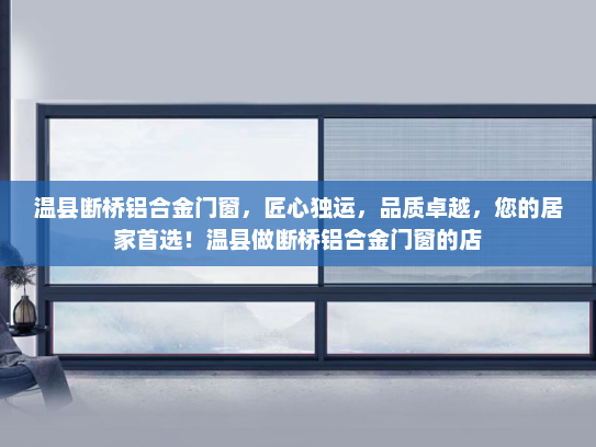 温县断桥铝合金门窗，匠心独运，品质卓越，您的居家首选！温县做断桥铝合金门窗的店