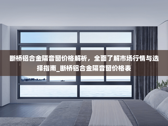 断桥铝合金隔音窗价格解析，全面了解市场行情与选择指南_断桥铝合金隔音窗价格表