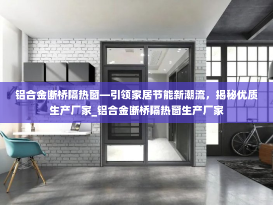 铝合金断桥隔热窗—引领家居节能新潮流，揭秘优质生产厂家_铝合金断桥隔热窗生产厂家