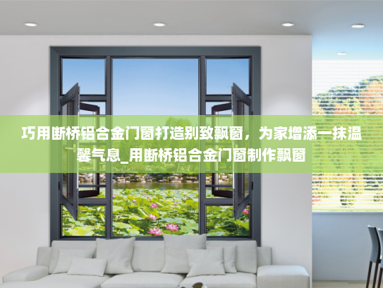 巧用断桥铝合金门窗打造别致飘窗，为家增添一抹温馨气息_用断桥铝合金门窗制作飘窗