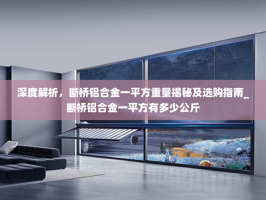深度解析，断桥铝合金一平方重量揭秘及选购指南_断桥铝合金一平方有多少公斤