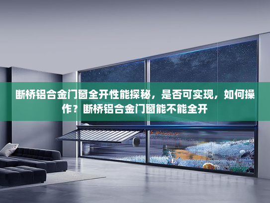 断桥铝合金门窗全开性能探秘，是否可实现，如何操作？断桥铝合金门窗能不能全开
