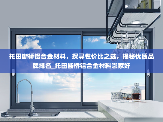 托田断桥铝合金材料，探寻性价比之选，揭秘优质品牌排名_托田断桥铝合金材料哪家好