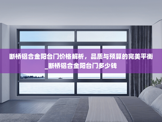 断桥铝合金阳台门价格解析，品质与预算的完美平衡_断桥铝合金阳台门多少钱