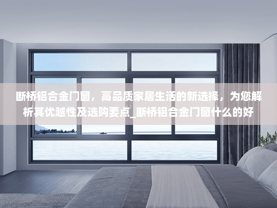 断桥铝合金门窗，高品质家居生活的新选择，为您解析其优越性及选购要点_断桥铝合金门窗什么的好