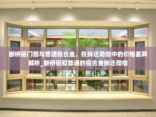 断桥铝门窗与普通铝合金，在拆迁赔偿中的价格差异解析_断桥铝和普通的铝合金拆迁赔偿
