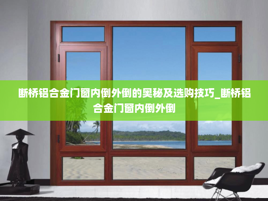 断桥铝合金门窗内倒外倒的奥秘及选购技巧_断桥铝合金门窗内倒外倒