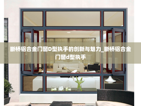 断桥铝合金门窗D型执手的创新与魅力_断桥铝合金门窗d型执手