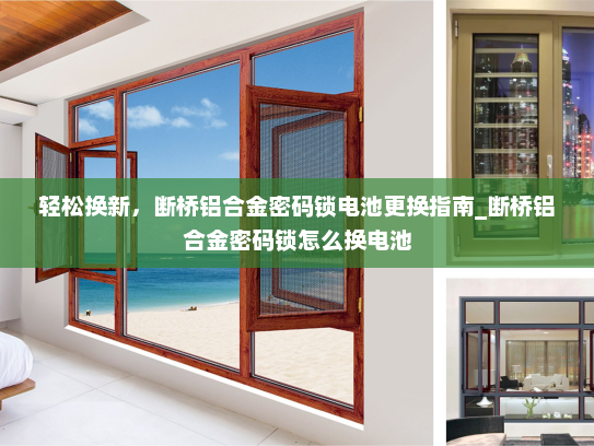 轻松换新，断桥铝合金密码锁电池更换指南_断桥铝合金密码锁怎么换电池