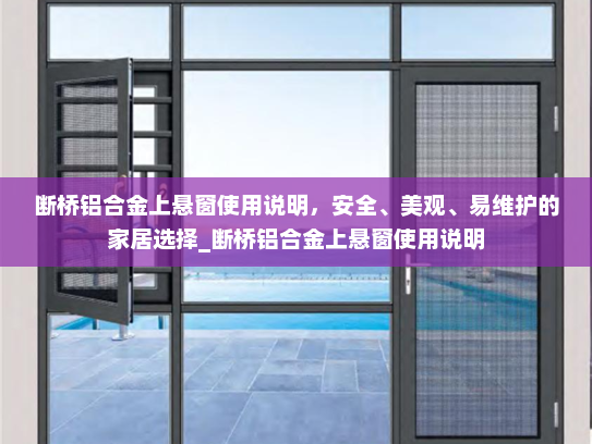 断桥铝合金上悬窗使用说明，安全、美观、易维护的家居选择_断桥铝合金上悬窗使用说明