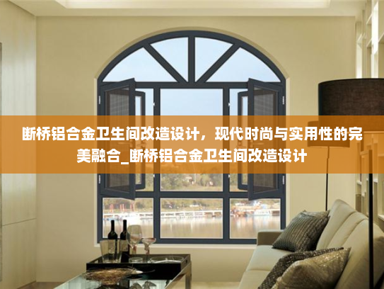 断桥铝合金卫生间改造设计，现代时尚与实用性的完美融合_断桥铝合金卫生间改造设计