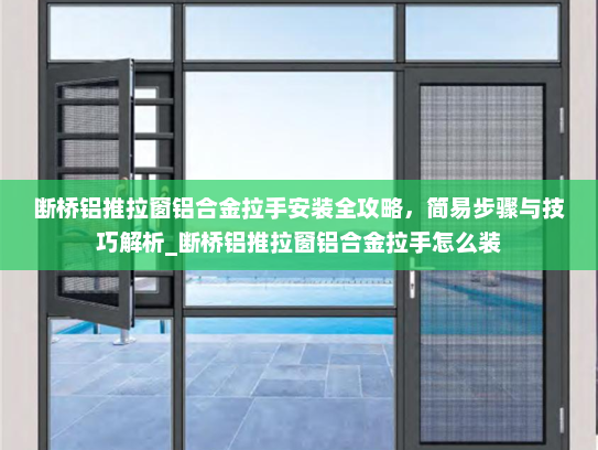 断桥铝推拉窗铝合金拉手安装全攻略，简易步骤与技巧解析_断桥铝推拉窗铝合金拉手怎么装