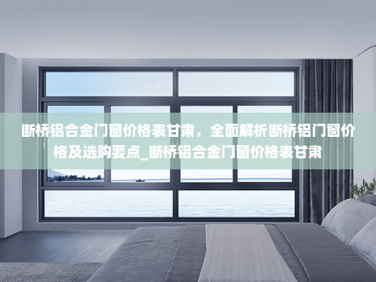 断桥铝合金门窗价格表甘肃，全面解析断桥铝门窗价格及选购要点_断桥铝合金门窗价格表甘肃