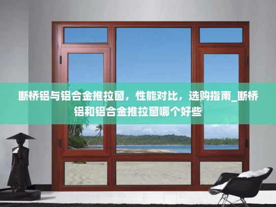 断桥铝与铝合金推拉窗，性能对比，选购指南_断桥铝和铝合金推拉窗哪个好些