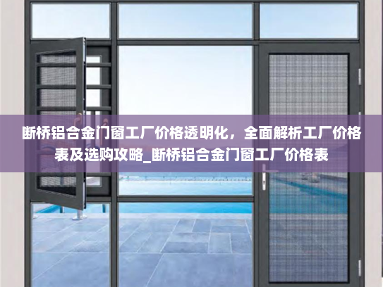 断桥铝合金门窗工厂价格透明化，全面解析工厂价格表及选购攻略_断桥铝合金门窗工厂价格表