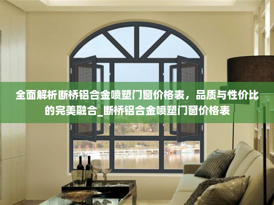 全面解析断桥铝合金喷塑门窗价格表，品质与性价比的完美融合_断桥铝合金喷塑门窗价格表