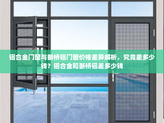 铝合金门窗与断桥铝门窗价格差异解析，究竟差多少钱？铝合金和断桥铝差多少钱