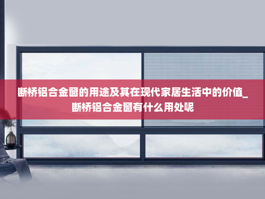 断桥铝合金窗的用途及其在现代家居生活中的价值_断桥铝合金窗有什么用处呢