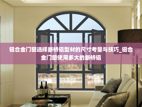 铝合金门窗选择断桥铝型材的尺寸考量与技巧_铝合金门窗使用多大的断桥铝