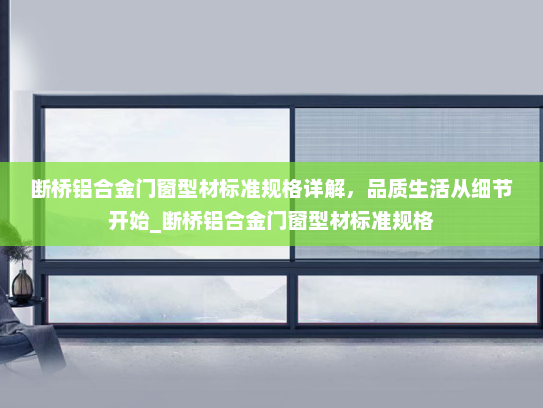 断桥铝合金门窗型材标准规格详解，品质生活从细节开始_断桥铝合金门窗型材标准规格