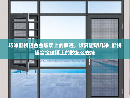 巧除断桥铝合金玻璃上的胶迹，恢复窗明几净_断桥铝合金玻璃上的胶怎么去掉