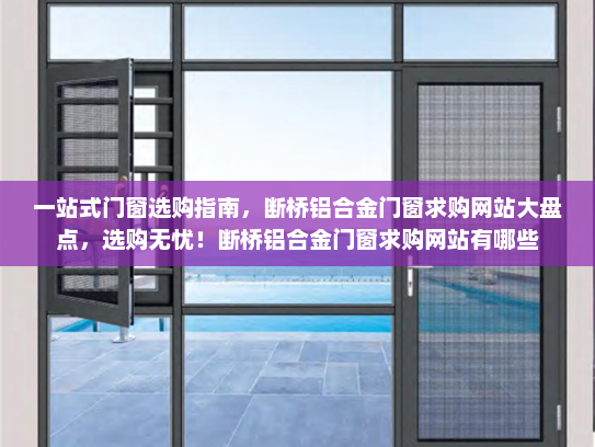 一站式门窗选购指南，断桥铝合金门窗求购网站大盘点，选购无忧！断桥铝合金门窗求购网站有哪些