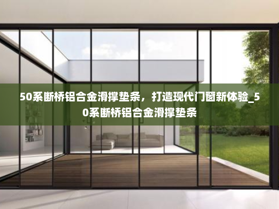 50系断桥铝合金滑撑垫条，打造现代门窗新体验_50系断桥铝合金滑撑垫条