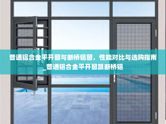 普通铝合金平开窗与断桥铝窗，性能对比与选购指南_普通铝合金平开窗跟断桥铝