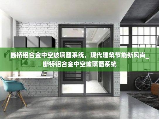 断桥铝合金中空玻璃窗系统，现代建筑节能新风尚_断桥铝合金中空玻璃窗系统