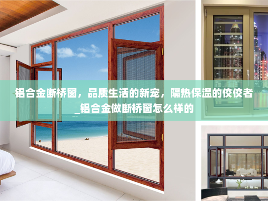 铝合金断桥窗，品质生活的新宠，隔热保温的佼佼者_铝合金做断桥窗怎么样的