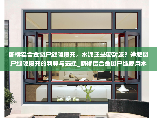断桥铝合金窗户缝隙填充，水泥还是密封胶？详解窗户缝隙填充的利弊与选择_断桥铝合金窗户缝隙用水泥填充吗