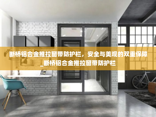 断桥铝合金推拉窗带防护栏，安全与美观的双重保障_断桥铝合金推拉窗带防护栏