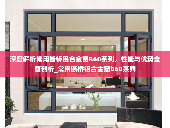 深度解析常用断桥铝合金窗B60系列，性能与优势全面剖析_常用断桥铝合金窗b60系列