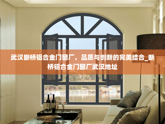 武汉断桥铝合金门窗厂，品质与创新的完美结合_断桥铝合金门窗厂武汉地址