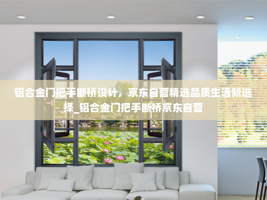 铝合金门把手断桥设计，京东自营精选品质生活新选择_铝合金门把手断桥京东自营