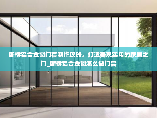 断桥铝合金窗门套制作攻略，打造美观实用的家居之门_断桥铝合金窗怎么做门套