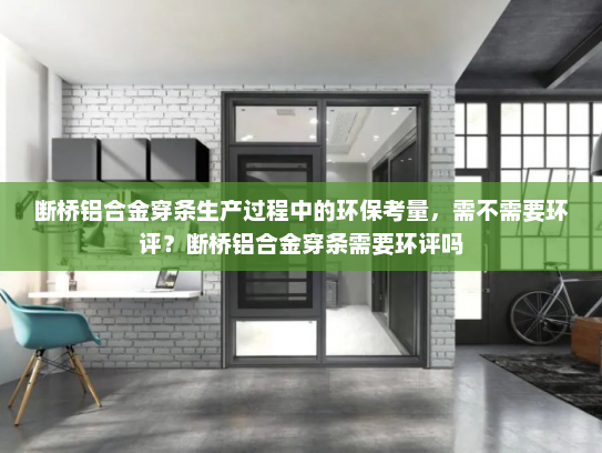 断桥铝合金穿条生产过程中的环保考量，需不需要环评？断桥铝合金穿条需要环评吗