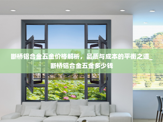 断桥铝合金五金价格解析，品质与成本的平衡之道_断桥铝合金五金多少钱