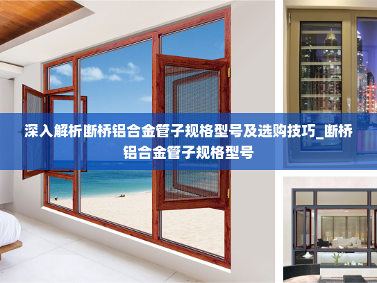 深入解析断桥铝合金管子规格型号及选购技巧_断桥铝合金管子规格型号