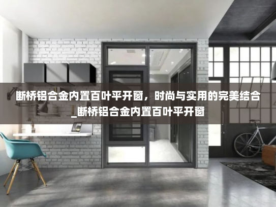 断桥铝合金内置百叶平开窗，时尚与实用的完美结合_断桥铝合金内置百叶平开窗