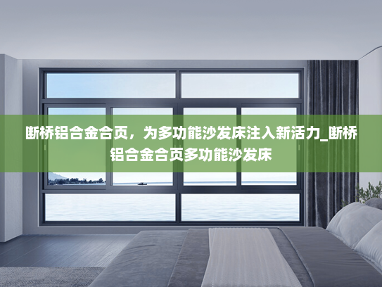 断桥铝合金合页，为多功能沙发床注入新活力_断桥铝合金合页多功能沙发床