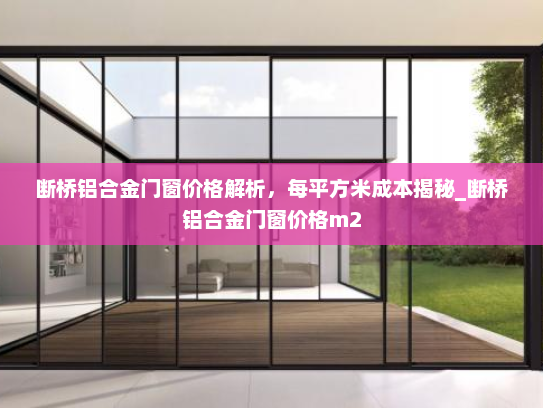 断桥铝合金门窗价格解析，每平方米成本揭秘_断桥铝合金门窗价格m2