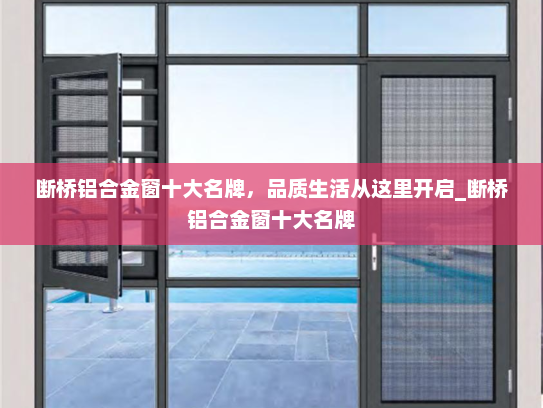 断桥铝合金窗十大名牌，品质生活从这里开启_断桥铝合金窗十大名牌