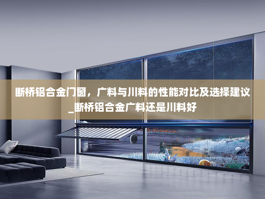 断桥铝合金门窗，广料与川料的性能对比及选择建议_断桥铝合金广料还是川料好